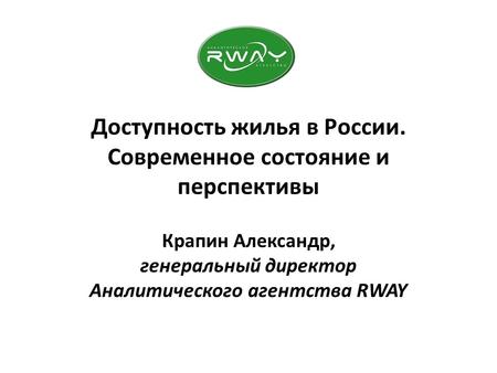 Доступность жилья в России. Современное состояние и перспективы Крапин Александр, генеральный директор Аналитического агентства RWAY.