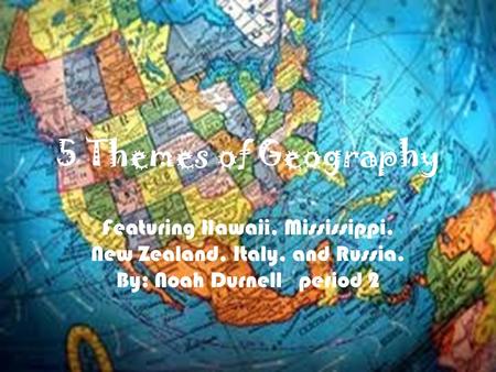 5 Themes of Geography Featuring Hawaii, Mississippi, New Zealand, Italy, and Russia. By: Noah Durnell period 2.