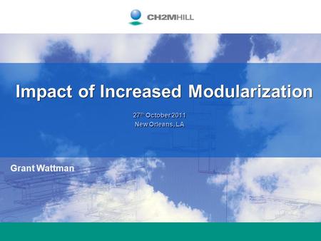 27 th October 2011 New Orleans, LA 27 th October 2011 New Orleans, LA Impact of Increased Modularization Grant Wattman.