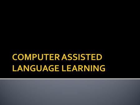  CALL is not a method. It is a tool that helps teachers to facilitate language learning process.  CALL can be used to reinforce what has been learned.