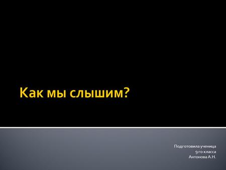 Подготовила ученица 9 го класса Антонова А.Н.. почти у каждого существа на земле есть орган, который воспринимает звуковую информацию это – УХО. Уши бывают.