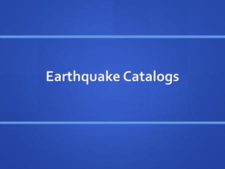 Earthquake Catalogs. Major Earthquake Catalogs NEIC PDE (National Earthquake Information Center Preliminary Determination of Epicenters) NEIC PDE (National.