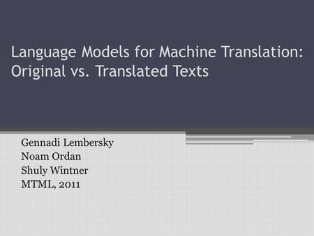 Language Models for Machine Translation: Original vs. Translated Texts Gennadi Lembersky Noam Ordan Shuly Wintner MTML, 2011.