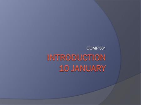 COMP 381. Today’s agenda  Attendance and introductions Wait List  What will the course entail? www.cs.unc.edu/Courses/comp381-s11 Structure Assignments.
