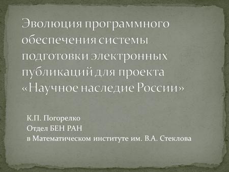 К.П. Погорелко Отдел БЕН РАН в Математическом институте им. В.А. Стеклова.