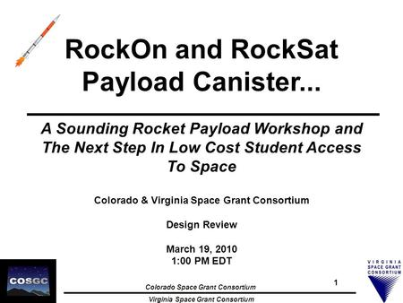 Colorado Space Grant Consortium Virginia Space Grant Consortium 1 RockOn and RockSat Payload Canister... A Sounding Rocket Payload Workshop and The Next.