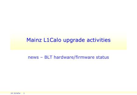 Uli Schäfer 1 Mainz L1Calo upgrade activities news – BLT hardware/firmware status.