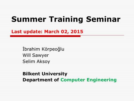 Summer Training Seminar Last update: March 02, 2015 İbrahim Körpeoğlu Will Sawyer Selim Aksoy Bilkent University Department of Computer Engineering.