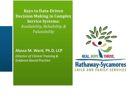 Keys to Data-Driven Decision Making in Complex Service Systems: Availability, Reliability, & Palatability Alyssa M. Ward, Ph.D, LCP Director of Clinical.