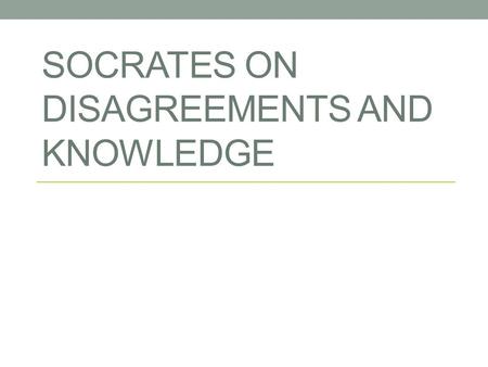 SOCRATES ON DISAGREEMENTS AND KNOWLEDGE. The (epistemological) problem of peer disagreement: Epistemic peer: someone just as smart as you are, and just.