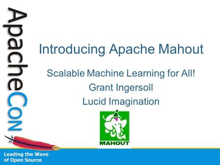 Introducing Apache Mahout Scalable Machine Learning for All! Grant Ingersoll Lucid Imagination.