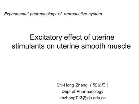 Excitatory effect of uterine stimulants on uterine smooth muscle Shi-Hong Zhang （张世红） Dept of Pharmacology Experimental pharmacology.