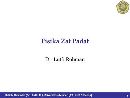 Kuliah Mekanika (Dr. Lutfi R,) Universitas Jember [TA 14/15/Genap] Fisika Zat Padat Dr. Lutfi Rohman 1.