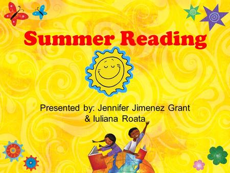 Summer Reading Presented by: Jennifer Jimenez Grant & Iuliana Roata.