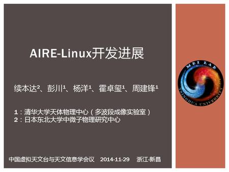 AIRE-Linux 开发进展 续本达 2 、彭川 1 、杨洋 1 、霍卓玺 1 、周建锋 1 1 ：清华大学天体物理中心（多波段成像实验室） 2 ：日本东北大学中微子物理研究中心 中国虚拟天文台与天文信息学会议 2014-11-29 浙江 - 新昌.