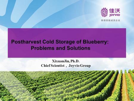 Postharvest Cold Storage of Blueberry: Problems and Solutions XixuanJin, Ph.D. Chief Scientist ， Joyvio Group.