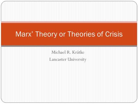 Michael R. Krätke Lancaster University Marx’ Theory or Theories of Crisis.