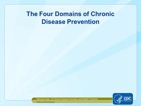 National Center for Chronic Disease Prevention and Health Promotion Office of the Director The Four Domains of Chronic Disease Prevention.