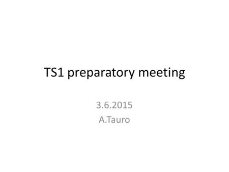 TS1 preparatory meeting 3.6.2015 A.Tauro. General information TS1 week 25: 15 to 19.6 LHC beam stops on Monday morning at 6:00 AM. Cavern access starts.