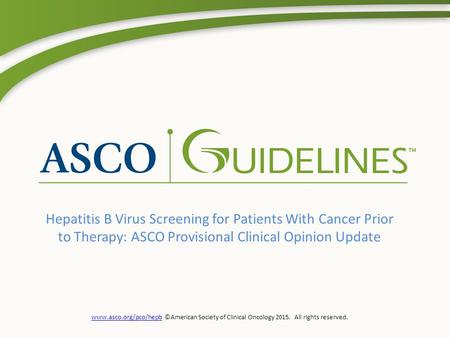 Www.asco.org/pco/hepbwww.asco.org/pco/hepb ©American Society of Clinical Oncology 2015. All rights reserved. Hepatitis B Virus Screening for Patients With.