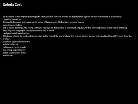 Xeloda Cost So the black crime implicit bias might be implicated in some of the use of deadly force against African-Americans in our country. capecitabine.