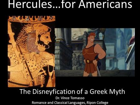 Hercules…for Americans Dr. Vince Tomasso Romance and Classical Languages, Ripon College The Disneyfication of a Greek Myth.