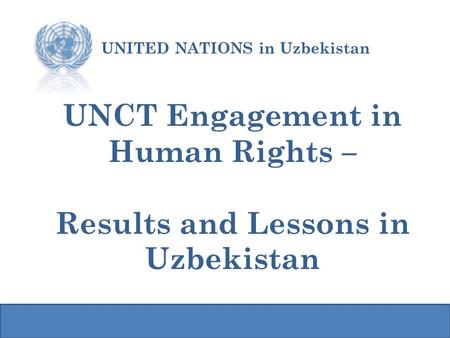 UNCT Engagement in Human Rights – Results and Lessons in Uzbekistan UNITED NATIONS in Uzbekistan.