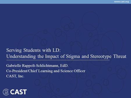 Www.cast.org Gabrielle Rappolt-Schlichtmann, EdD. Co-President/Chief Learning and Science Officer CAST, Inc. Serving Students with LD: Understanding the.