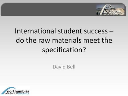 International student success – do the raw materials meet the specification? David Bell.