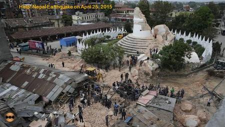 1 Help! Nepal Earthquake on April 25, 2015 2 3.