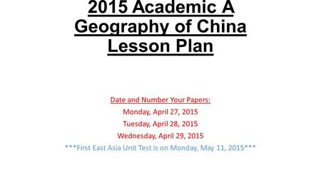 2015 Academic A Geography of China Lesson Plan Date and Number Your Papers: Monday, April 27, 2015 Tuesday, April 28, 2015 Wednesday, April 29, 2015 ***First.