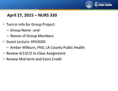 April 27, 2015 – NURS 330 Turn in info for Group Project: – Group Name -and- – Names of Group Members Guest Lecture: HIV/AIDS – Amber Wilburn, PhD, LA.