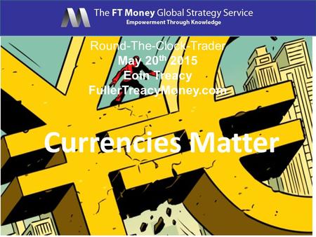 Round-The-Clock-Trader May 20 th 2015 Eoin Treacy FullerTreacyMoney.com Currencies Matter.