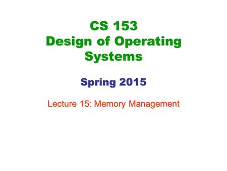 CS 153 Design of Operating Systems Spring 2015