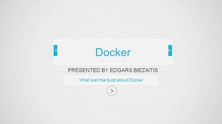 PRESENTED BY EDGARS BIEZAITIS What`s all the buzz about Docker Docker.