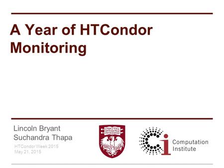 Lincoln Bryant Suchandra Thapa HTCondor Week 2015 May 21, 2015 A Year of HTCondor Monitoring.