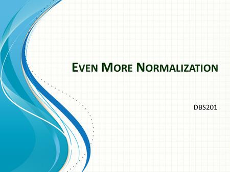 E VEN M ORE N ORMALIZATION DBS201. Agenda: 1.Foreign Keys 2.FK Example: Customer and Sales Rep 3. Three ways to detect a Foreign Key 4. Normalization.