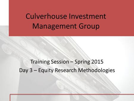 Culverhouse Investment Management Group Training Session – Spring 2015 Day 3 – Equity Research Methodologies.