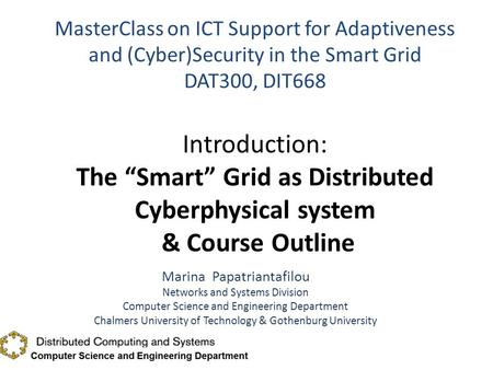 MasterClass on ICT Support for Adaptiveness and (Cyber)Security in the Smart Grid DAT300, DIT668 Introduction: The “Smart” Grid as Distributed Cyberphysical.