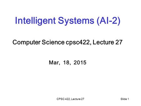 Intelligent Systems (AI-2) Computer Science cpsc422, Lecture 27