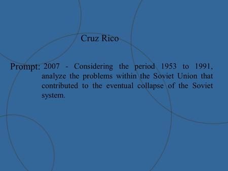 Cruz Rico Prompt: 2007 - Considering the period 1953 to 1991, analyze the problems within the Soviet Union that contributed to the eventual collapse of.