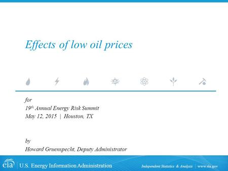 Www.eia.gov U.S. Energy Information Administration Independent Statistics & Analysis Effects of low oil prices for 19 th Annual Energy Risk Summit May.