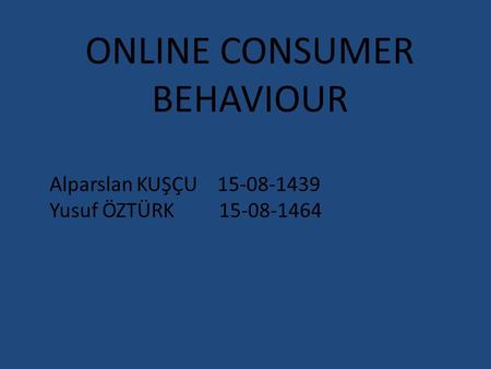 ONLINE CONSUMER BEHAVIOUR Alparslan KUŞÇU 15-08-1439 Yusuf ÖZTÜRK 15-08-1464.