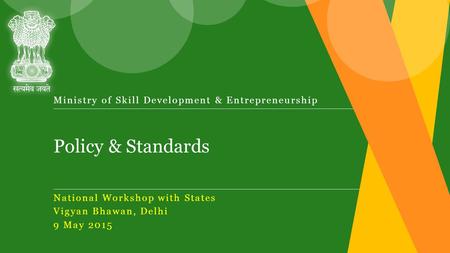 Policy & Standards Ministry of Skill Development & Entrepreneurship National Workshop with States Vigyan Bhawan, Delhi 9 May 2015.