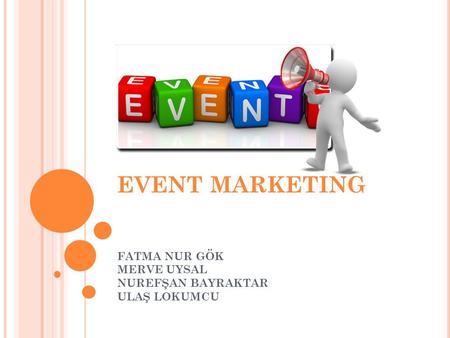 EVENT MARKETING FATMA NUR GÖK MERVE UYSAL NUREFŞAN BAYRAKTAR ULAŞ LOKUMCU.