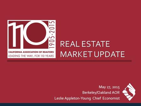 REAL ESTATE MARKET UPDATE May 27, 2015 Berkeley/Oakland AOR Leslie Appleton-Young Chief Economist.