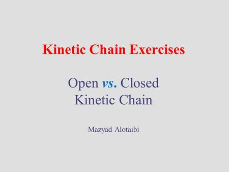 Kinetic Chain Exercises Open vs. Closed Kinetic Chain Mazyad Alotaibi