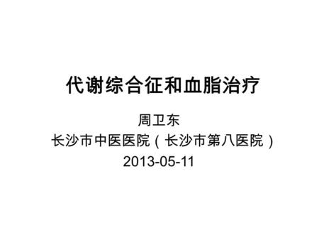 代谢综合征和血脂治疗 周卫东 长沙市中医医院（长沙市第八医院） 2013-05-11. 主要内容 代谢综合征与恶性肿瘤 糖尿病血脂异常的治疗.