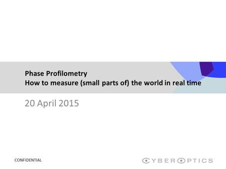 CONFIDENTIAL Phase Profilometry How to measure (small parts of) the world in real time 20 April 2015.