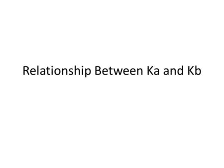 Relationship Between Ka and Kb. Consider the dissociation of a weak acid: CH 3 COOH (aq) + H 2 O (l)  H 3 O + (aq) + CH 3 COO - (aq) K a = [H 3 O + ][CH.